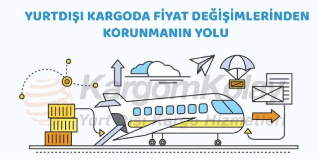 yurtdışı kargo fiyat değişimlerinden korunmanın yolu