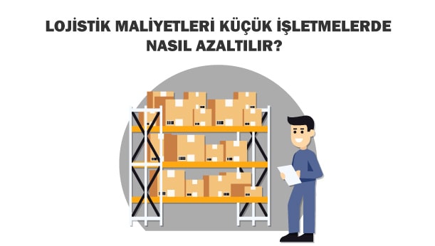 lojistik maliyetleri küçük işletmelerde nasıl azaltılır